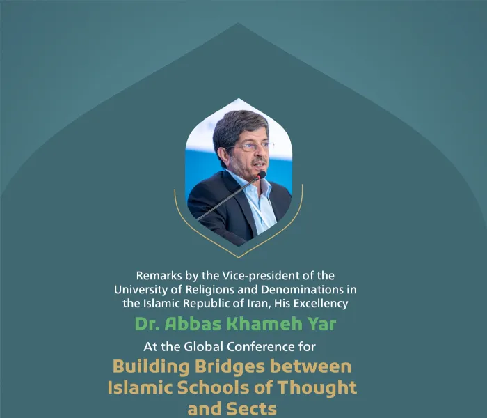 Remarks by His Excellency Dr. Abbas Khameh Yar, the Vice-president of the University of Religions and Denominations in the Islamic Republic of Iran, at the Global Conference for Building Bridges between Islamic Schools of Thought and Sects:
