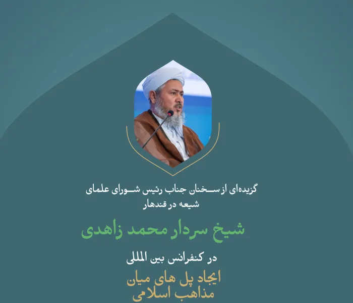 گزیده‌ای از سخنان جناب رئیس شورای علمای شیعه در قندهار، شیخ سردار محمد زاهدی در کنفرانس بین‌المللی "ایجاد پل های میان مذاهب اسلامی":