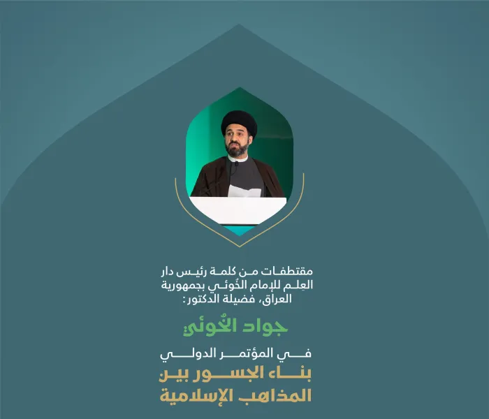 ‏مقتطفات من كلمة رئيس دار العلم للإمام الخوئي، فضيلة الدكتور السيد جواد الخوئي؛ خلال المؤتمر الدولي: "بناء الجسور بين المذاهب الإسلامية"