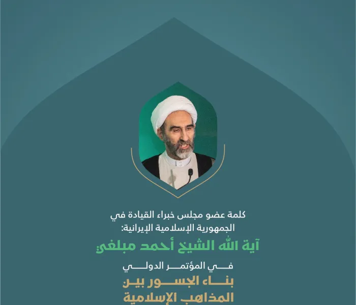 مقتطفاتٌ من كلمة عضو مجلس خُبراء القيادة في الجمهورية الإسلامية الإيرانية، آية الله الشيخ أحمد مبلّغي؛ في الجلسة الافتتاحية للمؤتمر الدولي "بناء الجسور بين المذاهب الإسلامية"