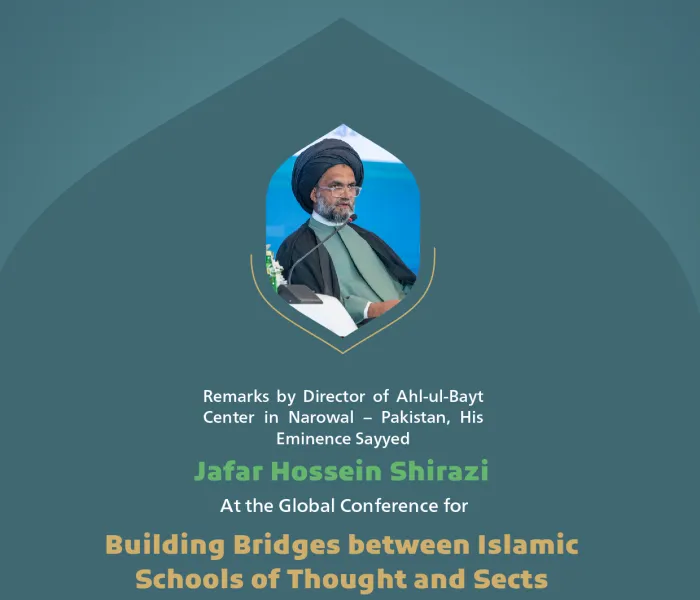 Remarks by His Eminence Sayyed Jafar Hossein ‎Shirazi, Director of Ahl-ul-Bayt Center in ‎Narowal, Pakistan, at the Global Conference for Building Bridges between Islamic Schools of Thought and Sects.