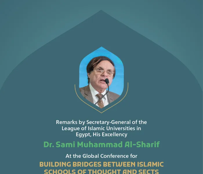 Remarks by His Excellency Dr. Sami Muhammad Al-Sharif, Secretary-General of the League of Islamic Universities in Egypt at the Global Conference for Building Bridges between Islamic Schools of Thought and Sects.