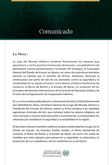 La Liga del Mundo Islámico condena los ataques que apuntaron a varios puestos fronterizos kuwaitíes, una plataforma de perforación marina, el consulado de Kuwait en Basora, dos petroleros emiratíes, así como la continuación por parte de Irán de sus ataques contra Jordania, Baréin y Qatar.
